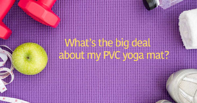 What's the big deal about my PVC yoga mat?